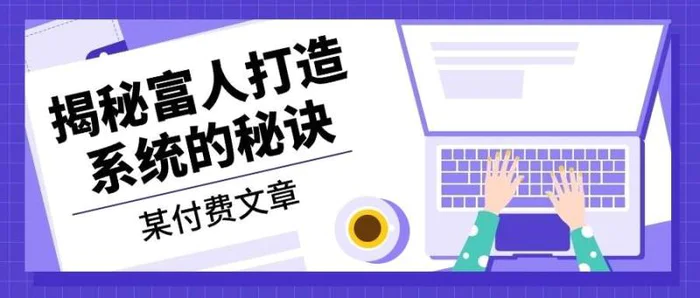 某公众号付费文章：《揭秘富人打造系统的秘诀》-副业网