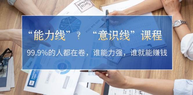 “能力线”“意识线”？99.9%的人都在卷，谁能力强，谁就能赚钱-副业网