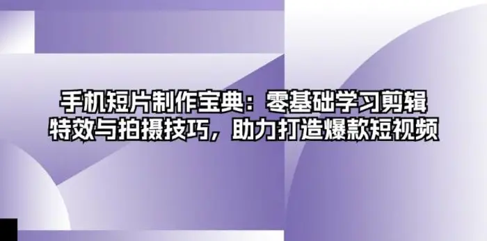 手机短片制作宝典：零基础学习剪辑、特效与拍摄技巧，助力打造爆款短视频-副业网