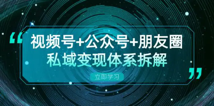 视频号+公众号+朋友圈私域变现体系拆解，全体平台流量枯竭下的应对策略-副业网