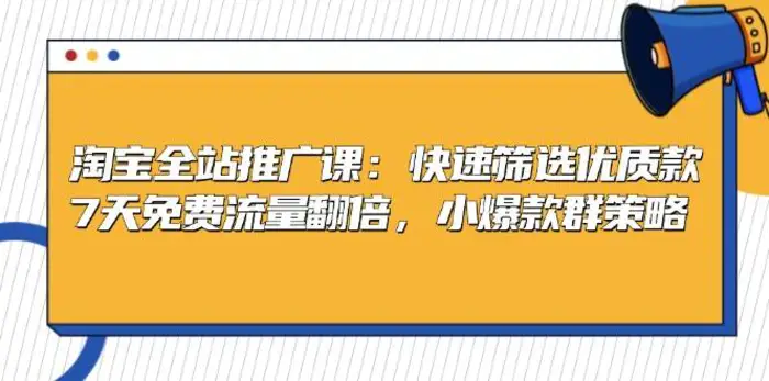 淘宝全站推广课：快速筛选优质款，7天免费流量翻倍，小爆款群策略-副业网