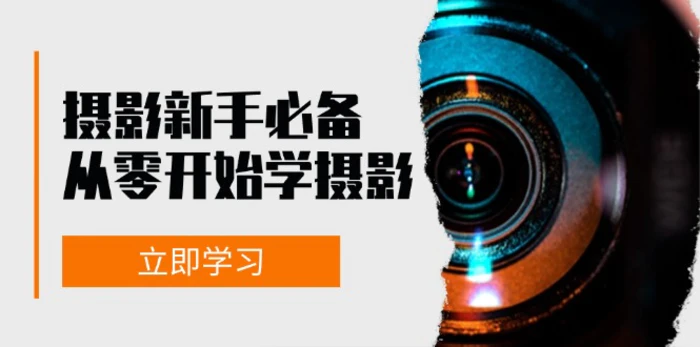新手从零开始学摄影：器材、光线、构图、实战拍摄及后期修片，课程丰富，实战性强-副业网