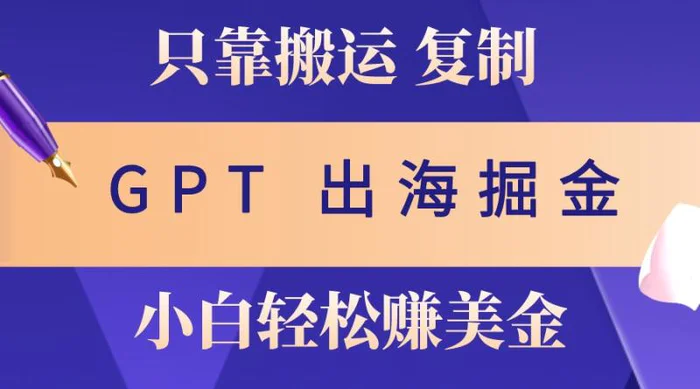 出海掘金搬运，赚老外美金，月入3w+，仅需GPT粘贴复制，小白也能玩转-副业网
