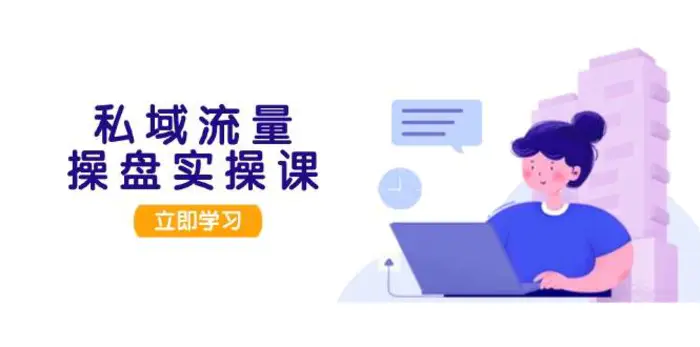 私域流量操盘实操课，从用户调研到成交变现，打造可落地的私域引流策略-副业网