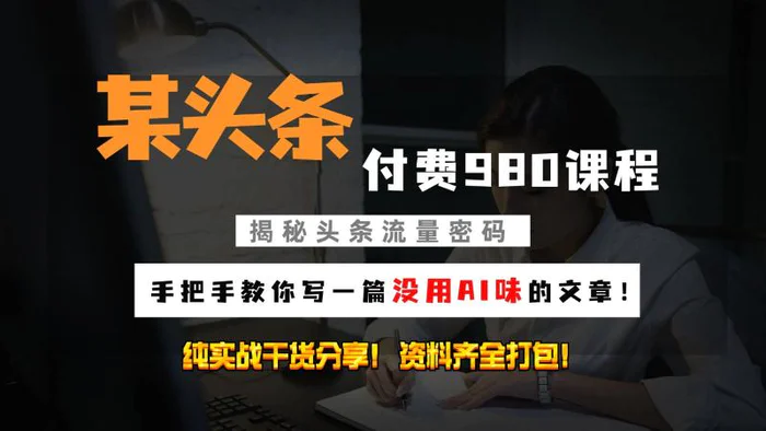 头条付费980私密课程！教你写一篇没有“AI味的文章”！做精细化运营随便日入3位数-副业网