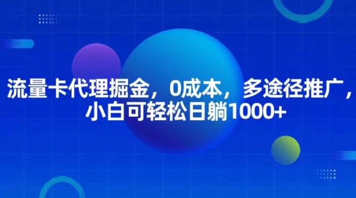 流量卡代理掘金，0成本，多途径推广，小白可轻松日躺1000+-副业网