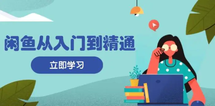闲鱼从入门到精通：掌握商品发布全流程，每日流量获取技巧，快速高效变现-副业网