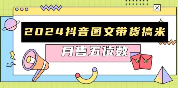 2024抖音图文带货搞米：快速起号与破播放方法，助力销量飙升，月售五位数-副业网