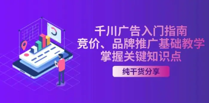 千川广告入门指南｜竞价、品牌推广基础教学，掌握关键知识点-副业网
