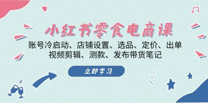 小红书零食电商课：账号冷启动/店铺设置/选品/定价/出单/视频剪辑/测款/发布带货笔记-副业网