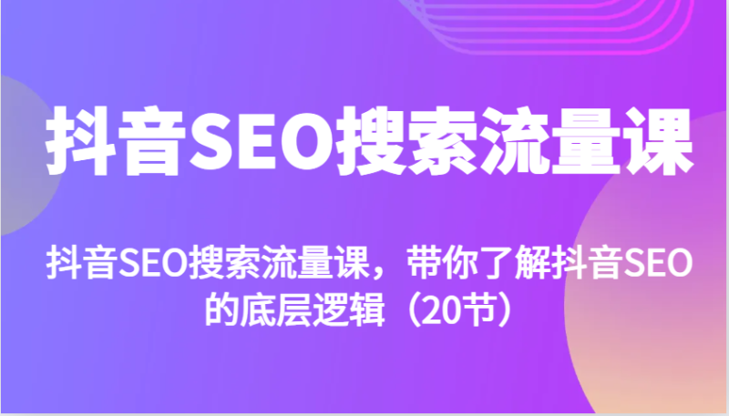 抖音SEO搜索流量课，带你了解抖音SEO的底层逻辑（20节）-副业网