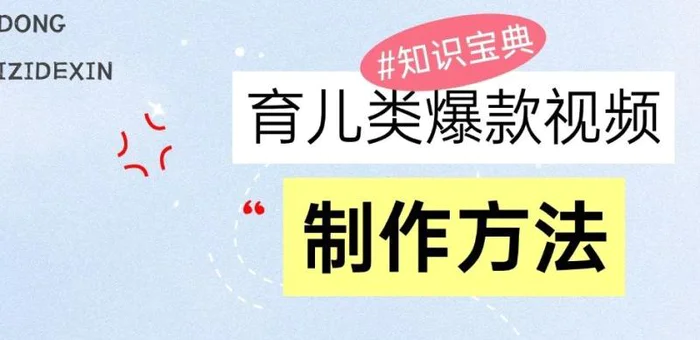 育儿类爆款视频，我们永恒的话题，教你制作和变现！-副业网