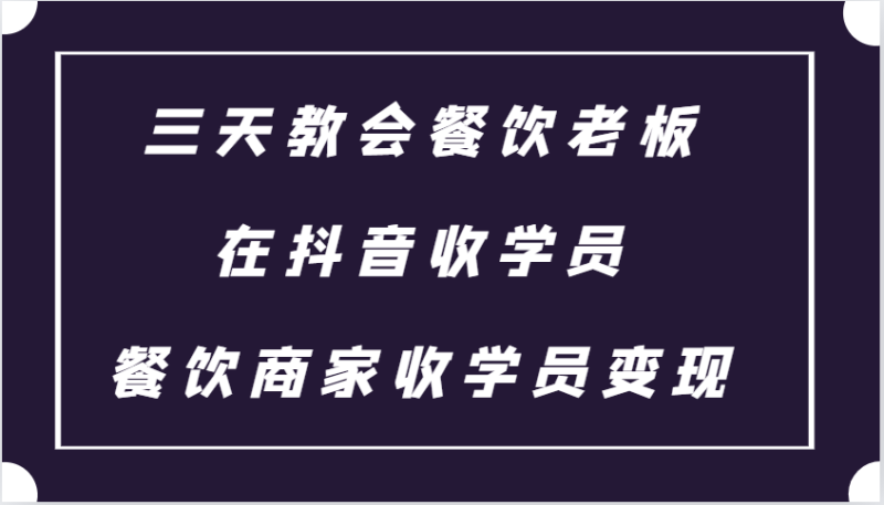 三天教会餐饮老板在抖音收学员 ，餐饮商家收学员变现课程-副业网