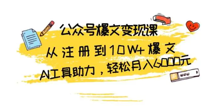 公众号爆文变现课：从注册到10W+爆文，AI工具助力，轻松月入6000元-副业网