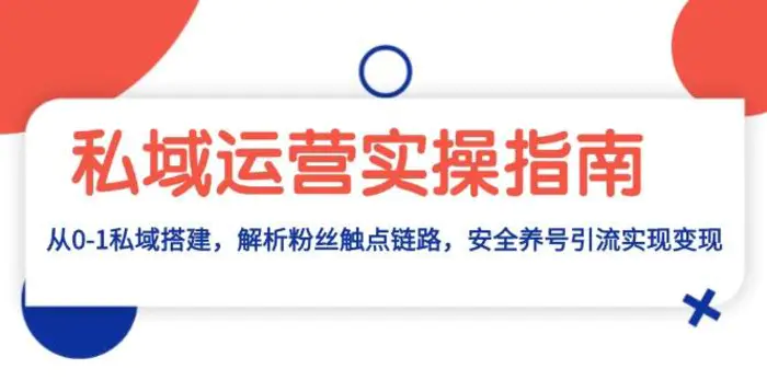 私域运营实操指南：从0-1私域搭建，解析粉丝触点链路，安全养号引流变现-副业网