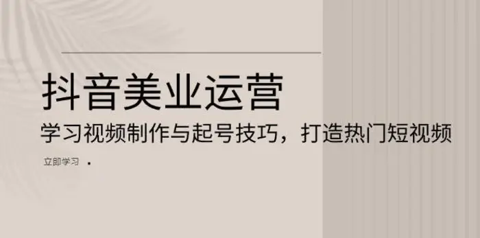 抖音美业运营：学习视频制作与起号技巧，打造热门短视频-副业网