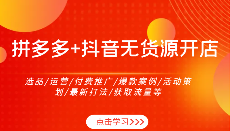 拼多多+抖音无货源开店：选品/运营/付费推广/爆款案例/活动策划/最新打法/获取流量等-副业网
