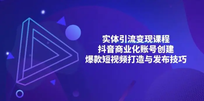实体引流变现课程；抖音商业化账号创建；爆款短视频打造与发布技巧-副业网