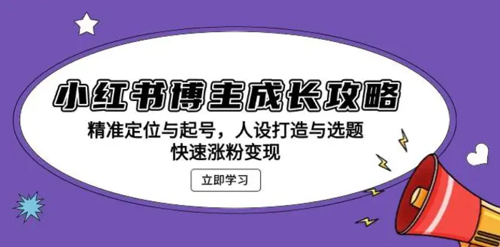 小红书博主成长攻略：精准定位与起号，人设打造与选题，快速涨粉变现-副业网