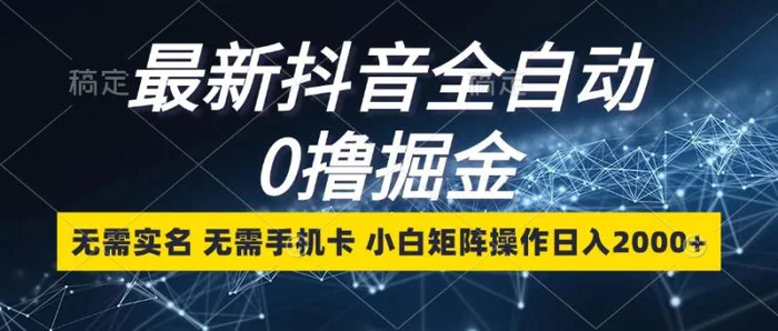 最新抖音全自动0撸掘金，无需实名，无需手机卡，小白矩阵操作日入2000+-副业网