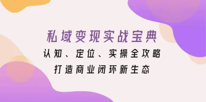 私域变现实战宝典：认知、定位、实操全攻略，打造商业闭环新生态-副业网