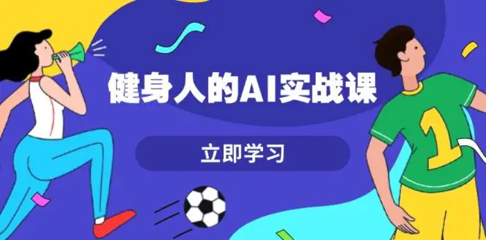 健身人的AI实战课，7天从0到1提升效率，快速入门AI，掌握爆款内容-副业网