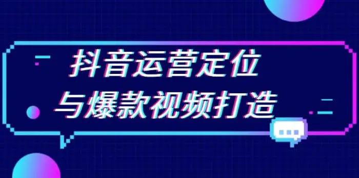 抖音运营定位与爆款视频打造：定位运营方向，挖掘爆款选题，提升播放量-副业网