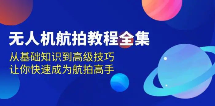 无人机航拍教程全集，从基础知识到高级技巧，让你快速成为航拍高手-副业网
