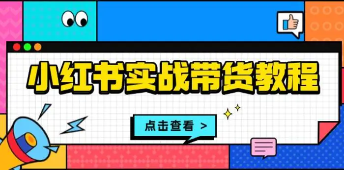 小红书实战带货教程：从开店到选品、笔记制作、发货、售后等全方位指导-副业网