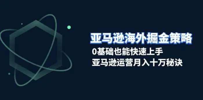 亚马逊海外掘金策略，0基础也能快速上手，亚马逊运营月入十万秘诀-副业网