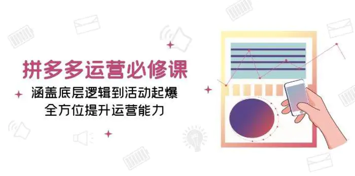 拼多多运营必修课：涵盖底层逻辑到活动起爆，全方位提升运营能力-副业网