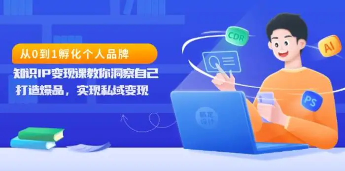 从0到1孵化个人品牌，知识IP变现课教你洞察自己，打造爆品，实现私域变现-副业网