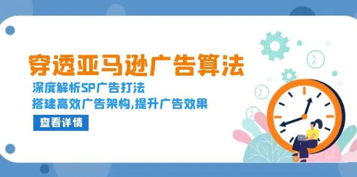 穿透亚马逊广告算法，深度解析SP广告打法，搭建高效广告架构,提升广告效果-副业网