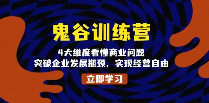 鬼谷训练营，4大维度看懂商业问题，突破企业发展瓶颈，实现经营自由-副业网
