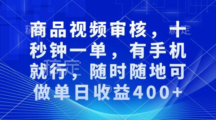 商品视频审核，十秒钟一单，有手机就行，随时随地可做单日收益400+-副业网