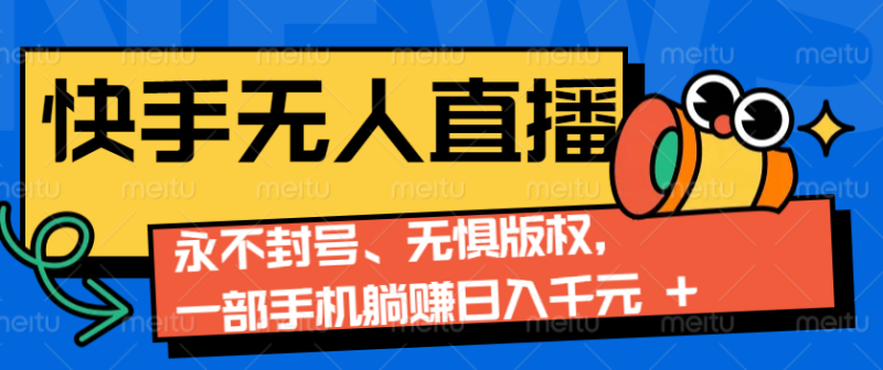 2024快手无人直播9.0神技来袭：永不封号、无惧版权，一部手机躺赚日入千元+-副业网