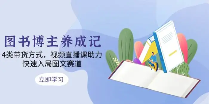 图书博主养成记：4类带货方式，视频直播课助力，快速入局图文赛道-副业网