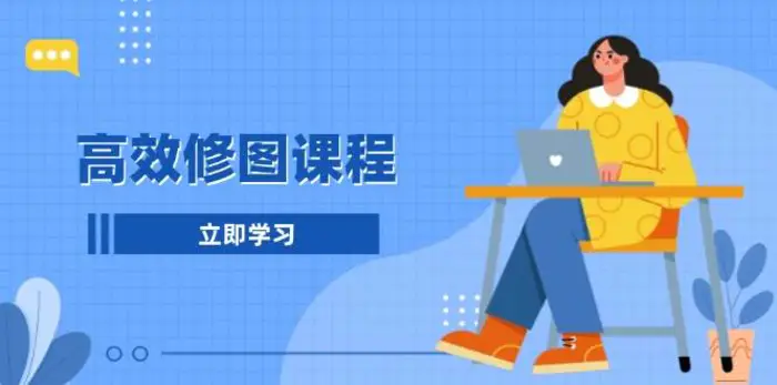 高效修图课程：教你后期处理图片，1分钟快修3分钟精修，提升修图效率-副业网