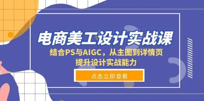 电商美工设计实战课，结合PS与AIGC，从主图到详情页，提升设计实战能力-副业网