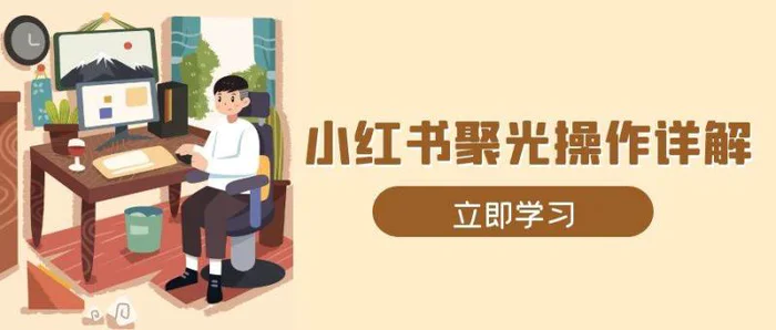 小红书聚光操作详解，涵盖素材、开户、定位、计划搭建等全流程实操-副业网