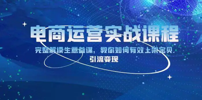 电商运营实战课程：完整解读生意参谋，教你如何有效上架宝贝，引流变现-副业网