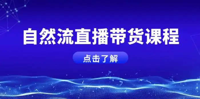自然流直播带货课程，结合微付费起号，打造运营主播，提升个人能力-副业网