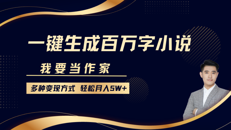 我要当作家，一键生成百万字小说，多种变现方式，轻松月入5W+-副业网