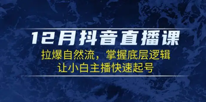 12月抖音直播课：拉爆自然流，掌握底层逻辑，让小白主播快速起号-副业网