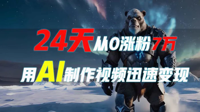 24天从0涨粉7万，如何用AI制作爆款视频迅速变现？-副业网