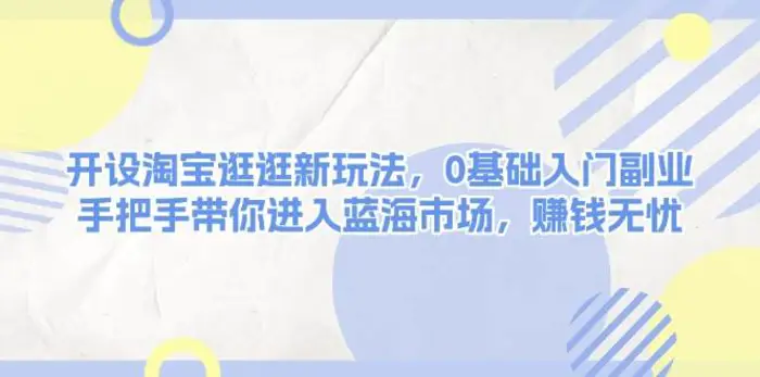 开设淘宝逛逛新玩法，0基础入门副业，手把手带你进入蓝海市场，赚钱无忧-副业网