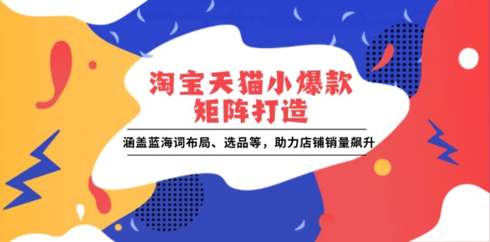 淘宝天猫小爆款矩阵打造：涵盖蓝海词布局、选品等，助力店铺销量飙升-副业网