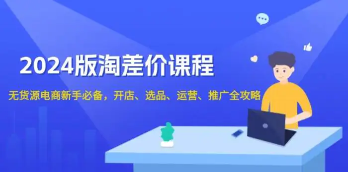 2024淘差价课程，无货源电商新手必备，开店、选品、运营、推广全攻略-副业网