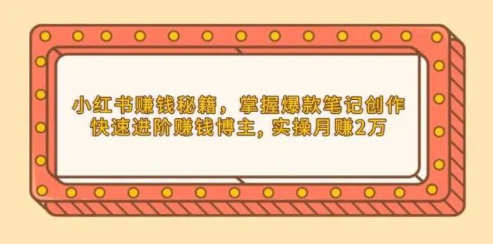 小红书赚钱秘籍，掌握爆款笔记创作，快速进阶赚钱博主, 实操月赚2万-副业网