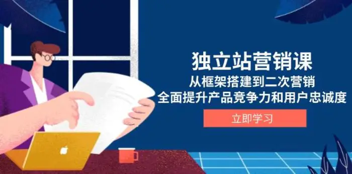 独立站营销课，从框架搭建到二次营销，全面提升产品竞争力和用户忠诚度-副业网